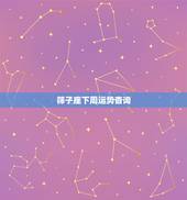 筛子座下周运势杳询，狮子座下周的运势怎么样