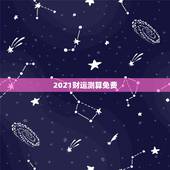 2021财运测算免费，八字算命2021年运程流年
