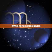 蛇生肖2022年全年运势详解，12生肖运势2022 年运势详解势详解