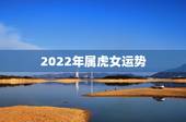 2022年属虎女运势，属虎2022年幸运色