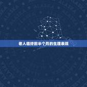 老人临终前半个月的生理表现，老人临终前有什么表现