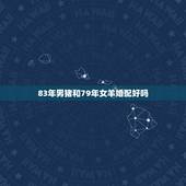83年男猪和79年女羊婚配好吗，1979年羊女婚配1983年猪男