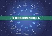 申时出生的宝宝五行缺什么，申时出生几点更好