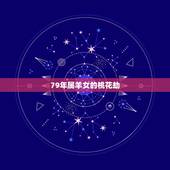 79年属羊女的桃花劫，2022 属羊女桃花运
