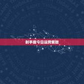 射手座今日运势紫微，射手座今日运势时间和方位