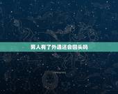 男人有了外遇还会回头吗，出轨的男人心会回来吗