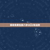 算命免费生辰八字2022年运势，紫微算2022年运势