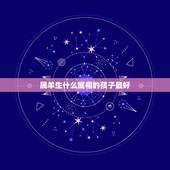属羊生什么属相的孩子最好，我属羊我老公属猴，请问我们生什么属相的孩子好