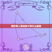 属蛇男人更佳妻子是什么属相，千万别娶属蛇的女人