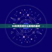 93年男孩找什么属相的最好，93年属鸡的男性和什么属相最配