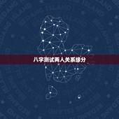 八字测试两人关系缘分，求测两人八字缘分