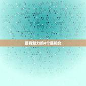 最有魅力的4个属相女，最受众人追捧的四大生肖女是什么？