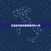 交运当天能见属相相冲的人吗，求高人告诉我:本人正在交运，大寒当天晚8点