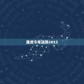 属虎今年运势2022 年运势，属虎2022 感情和桃花运