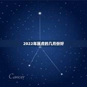 2022年属虎的几月份好，2022 年属牛的几月出生更好命