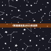 双鱼座女生2022年运势，我是双鱼座的女生 今年的运势会怎么样呢