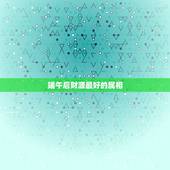 端午后财源最好的属相，哪个属相最好？哪个星座最好
