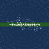 一家三口都是大属相虎龙牛好吗，一家三口都属牛好吗