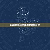 86年虎男和85年牛女婚姻状况，女86年虎和男85年牛婚姻如何