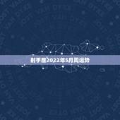 射手座2022年5月周运势，射手座下周运势最准2021
