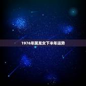 1976年属龙女下半年运势，76年龙女后半生命运