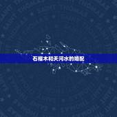 石榴木和天河水的婚配，属相婚配的五行命相