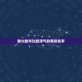 缺火缺木比较洋气的男孩名字 缺木缺火的名字最简单