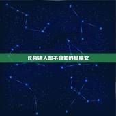 长相迷人却不自知的星座女，相貌平庸能力一般，但却非常旺夫的3大星座女有