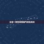 注定一世好命有福气的生肖女，一辈子超好命的生肖女
