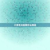 八字木火旺有什么特征，木旺火相的命理