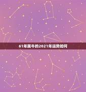 61年属牛的2021年运势如何，属牛的人2021年运势及运程