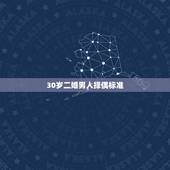 30岁二婚男人择偶标准，30岁的男人择偶心态一般是什么？