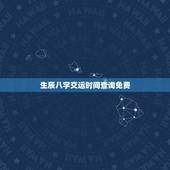 生辰八字交运时间查询免费，换大运前人差点熬不过来