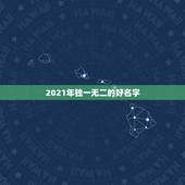 2021年独一无二的好名字，2021年宝起名字大全寓意好
