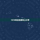 1978年出生那年上小学，1978年出生的人是什么时候初中毕业和小学毕