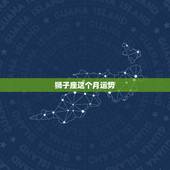 狮子座这个月运势，本月狮子座的运势怎样啊？