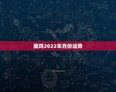 属鸡2022年月份运势，属鸡2021年运势及运程？