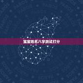 宝宝姓名八字测试打分，名字测试生辰八字打分？