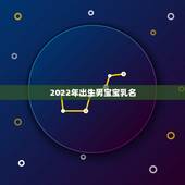 2022年出生男宝宝乳名，2022年出生的虎宝宝几月更好