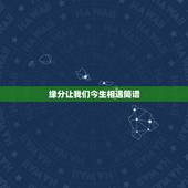 缘分让我们今生相遇简谱，歌曲《今生有幸遇见你》筒谱？