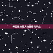 养兰花的男人的性格和事业，喜欢花的男人是什么性格