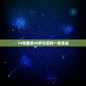 74年属虎48岁以后的一生命运，属虎48岁属什么命