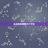 从出生时辰看几个子女，算命 生辰八字 一生有几个孩子