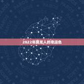 2022年属龙人的幸运色，属龙人的幸运数字