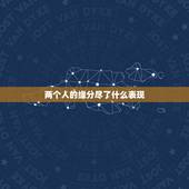 两个人的缘分尽了什么表现，佛曰两个人缘分尽了就是不好意思联系吗