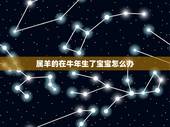 属羊的在牛年生了宝宝怎么办，男属牛，女属羊，生什么属相的宝宝最好？