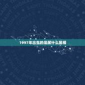 1997年出生的是属什么属相，97年属什么生肖