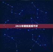 2022年哪些属相不好，2022年啥属相