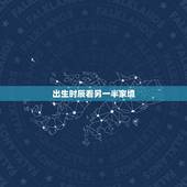 出生时辰看另一半家境，对生辰八字看配偶相貌的一点愚见，望大师批评指正