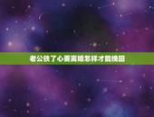 老公铁了心要离婚怎样才能挽回，老公铁了心离婚，我应该如何挽回呢